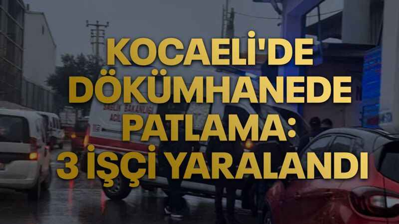 Kocaeli'de dökümhanede patlama: 3 işçi yaralandı